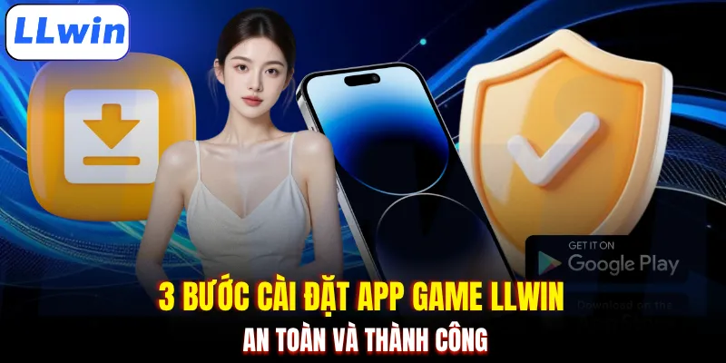3 bước cài đặt app game LLWIN an toàn và thành công