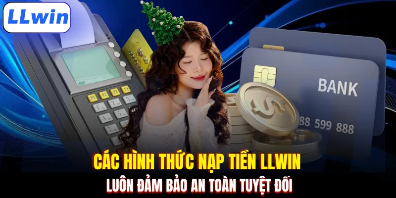 Các hình thức nạp tiền LLWIN luôn đảm bảo an toàn tuyệt đối