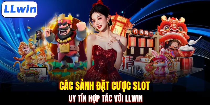 Các sảnh đặt cược slot uy tín hợp tác với LLWIN