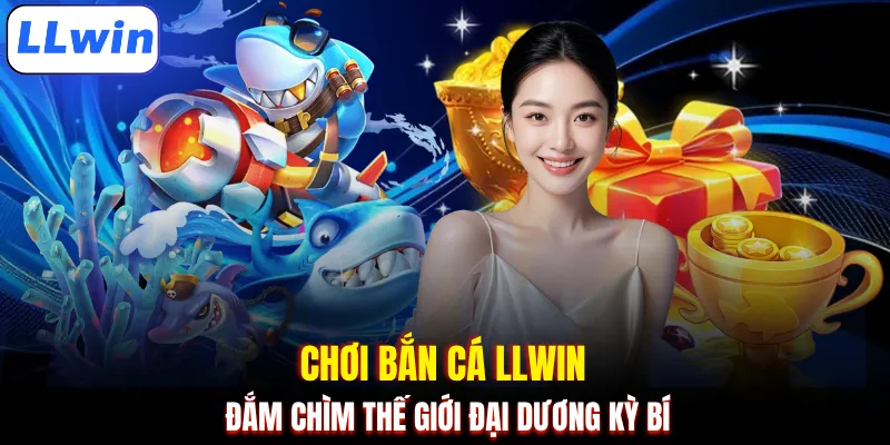 Chơi bắn cá LLWIN đắm chìm thế giới đại dương kỳ bí