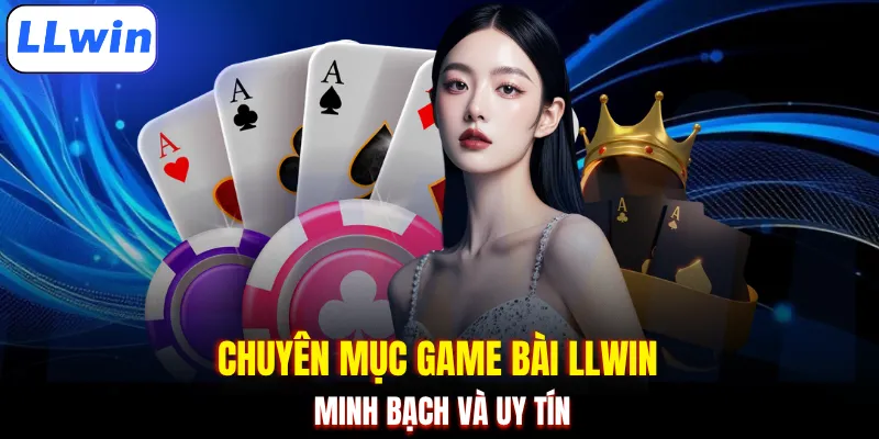 Chuyên mục game bài LLWIN minh bạch và uy tín