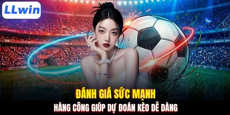 Đánh giá sức mạnh hàng công giúp dự đoán kèo dễ dàng