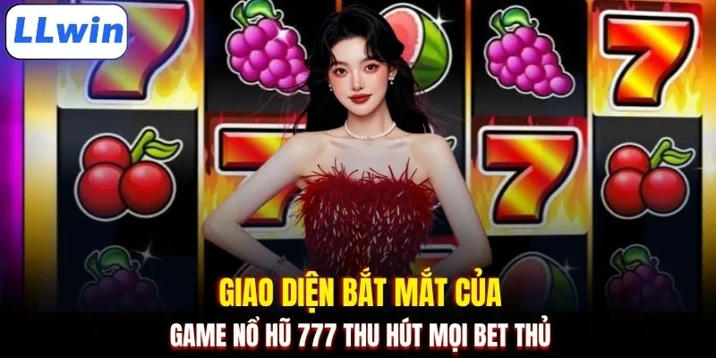 Giao diện bắt mắt của game nổ hũ 777 thu hút mọi bet thủ