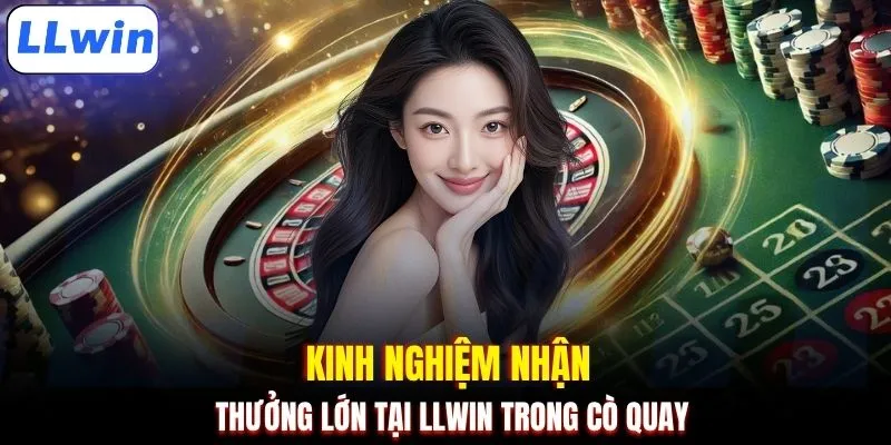 Kinh nghiệm nhận thưởng lớn tại LLWIN trong Cò quay