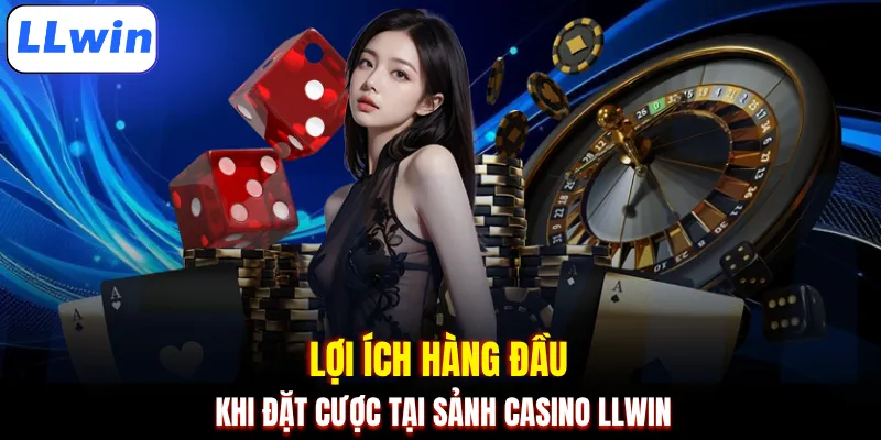 Lợi ích hàng đầu khi đặt cược tại sảnh casino LLWIN