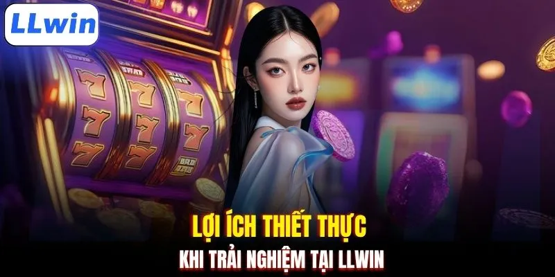 Lợi ích thiết thực khi trải nghiệm tại LLWIN