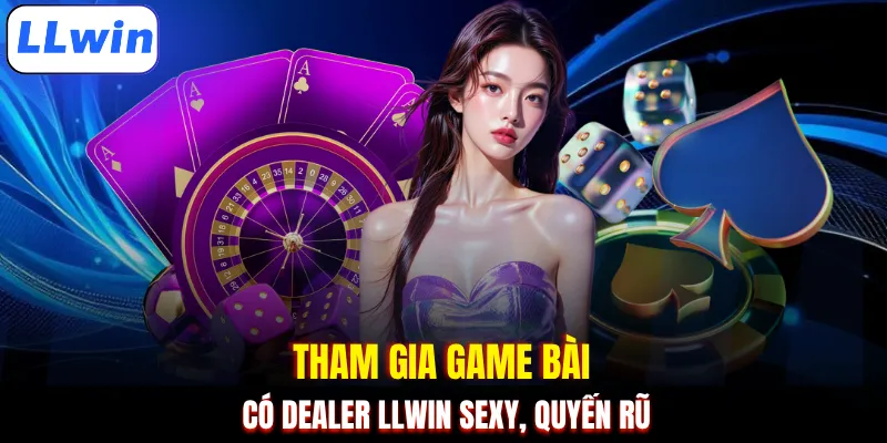 Tham gia game bài có Dealer LLWIN sexy, quyến rũ