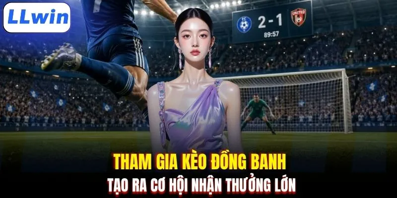 Tham gia kèo đồng banh tạo ra cơ hội nhận thưởng lớn